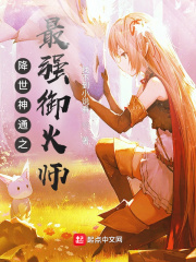 降世神通之最强御火师笔趣阁无防盗